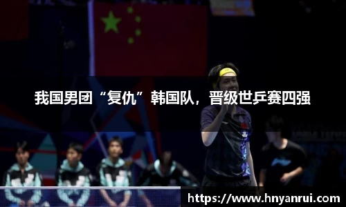 我国男团“复仇”韩国队，晋级世乒赛四强